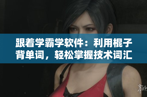 跟著學(xué)霸學(xué)軟件：利用棍子背單詞，輕松掌握技術(shù)詞匯