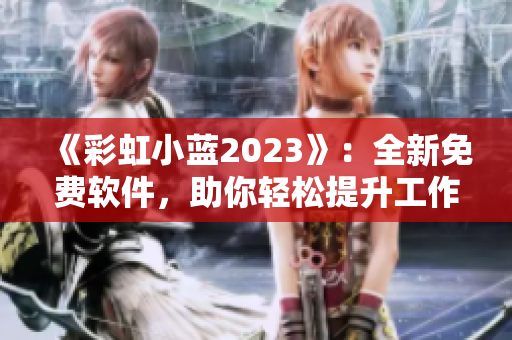 《彩虹小藍2023》：全新免費軟件，助你輕松提升工作效率