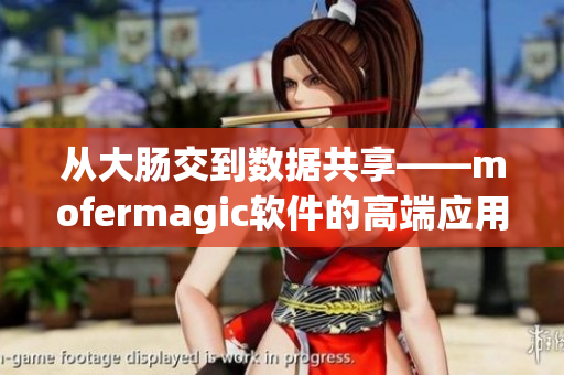 從大腸交到數(shù)據(jù)共享——mofermagic軟件的高端應(yīng)用