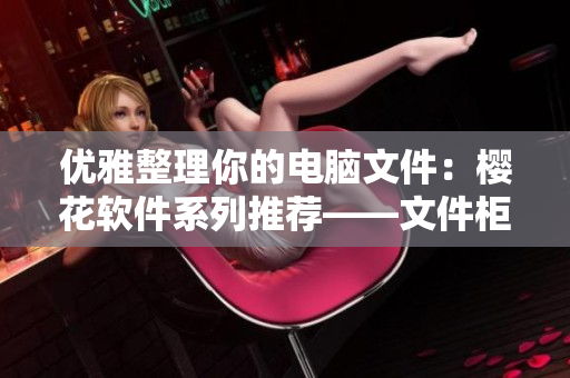 優(yōu)雅整理你的電腦文件：櫻花軟件系列推薦——文件柜1-3