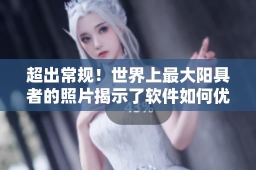 超出常規(guī)！世界上最大陽(yáng)具者的照片揭示了軟件如何優(yōu)化男性健康！