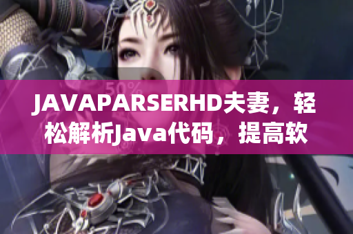 JAVAPARSERHD夫妻，輕松解析Java代碼，提高軟件開發(fā)效率