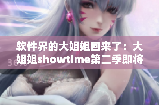 軟件界的大姐姐回來(lái)了：大姐姐showtime第二季即將上線！