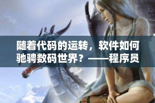 隨著代碼的運(yùn)轉(zhuǎn)，軟件如何馳騁數(shù)碼世界？——程序員的日常奮斗