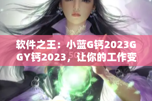 軟件之王：小藍G鈣2023GGY鈣2023，讓你的工作變得更高效
