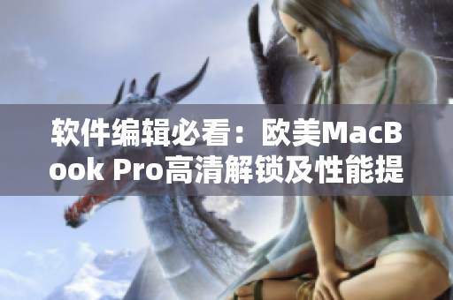 軟件編輯必看：歐美MacBook Pro高清解鎖及性能提升方法！