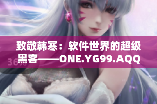 致敬韓寒：軟件世界的超級黑客——ONE.YG99.AQQ