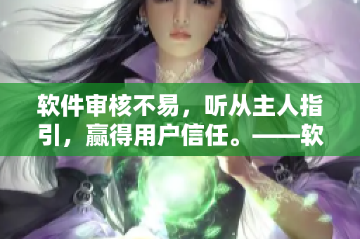 軟件審核不易，聽從主人指引，贏得用戶信任?！浖徍私?jīng)驗(yàn)分享