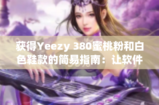 獲得Yeezy 380蜜桃粉和白色鞋款的簡易指南：讓軟件幫你秒搶