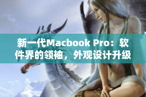 新一代Macbook Pro：軟件界的領(lǐng)袖，外觀設(shè)計(jì)升級(jí)再創(chuàng)高峰