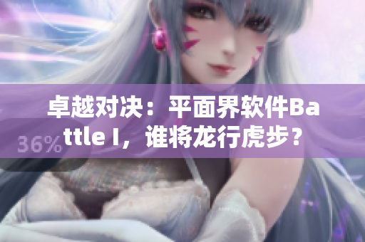 卓越對決：平面界軟件Battle I，誰將龍行虎步？