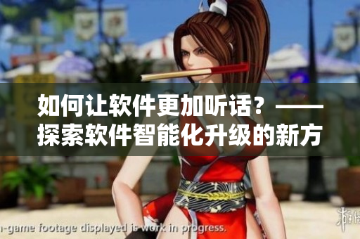 如何讓軟件更加聽話？——探索軟件智能化升級的新方法