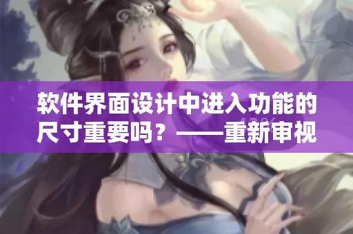 軟件界面設(shè)計(jì)中進(jìn)入功能的尺寸重要嗎？——重新審視恰當(dāng)?shù)纳疃仍O(shè)置