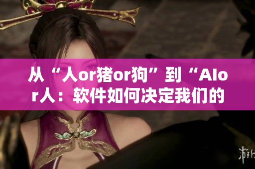 從“人or豬or狗”到“AIor人：軟件如何決定我們的未來”