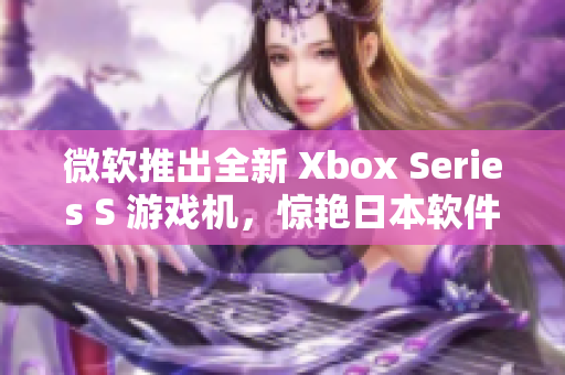 微軟推出全新 Xbox Series S 游戲機，驚艷日本軟件市場！