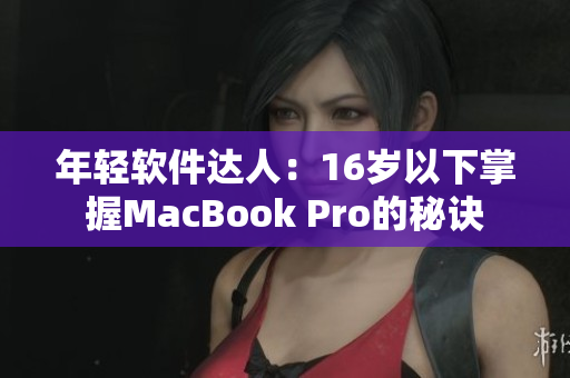 年輕軟件達人：16歲以下掌握MacBook Pro的秘訣