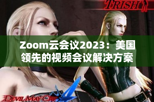 Zoom云會議2023：美國領先的視頻會議解決方案