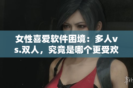 女性喜愛軟件困境：多人vs.雙人，究竟是哪個更受歡迎？
