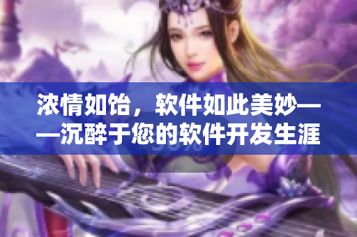 濃情如飴，軟件如此美妙——沉醉于您的軟件開發(fā)生涯！