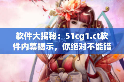 軟件大揭秘：51cg1.ct軟件內幕揭示，你絕對不能錯過的前沿資訊！