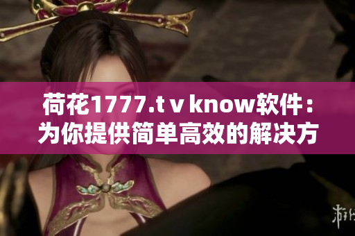 荷花1777.tⅴknow軟件：為你提供簡單高效的解決方案