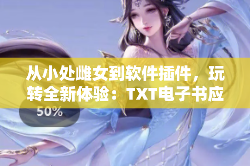 從小處雌女到軟件插件，玩轉全新體驗：TXT電子書應用推薦