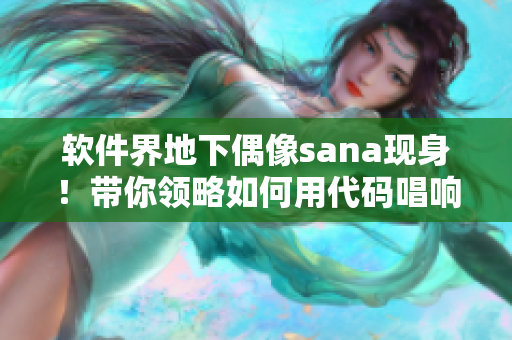 軟件界地下偶像sana現(xiàn)身！帶你領(lǐng)略如何用代碼唱響青春夢(mèng)想