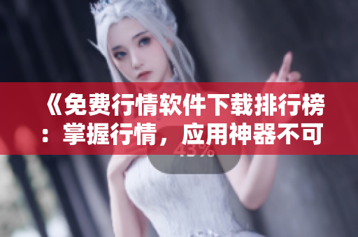 《免費行情軟件下載排行榜：掌握行情，應(yīng)用神器不可少！》