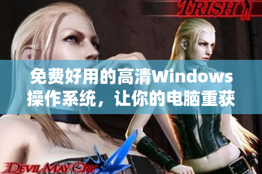 免費(fèi)好用的高清Windows操作系統(tǒng)，讓你的電腦重獲新生！