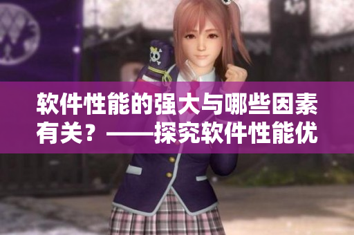 軟件性能的強(qiáng)大與哪些因素有關(guān)？——探究軟件性能優(yōu)化的關(guān)鍵因素