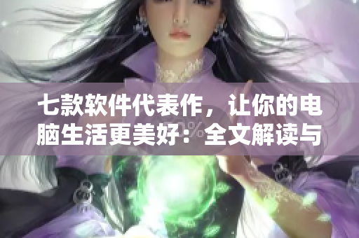 七款軟件代表作，讓你的電腦生活更美好：全文解讀與推薦