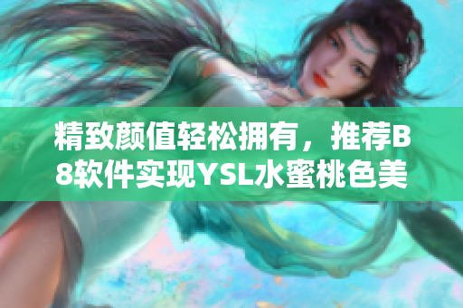 精致顏值輕松擁有，推薦B8軟件實現(xiàn)YSL水蜜桃色美妝效果