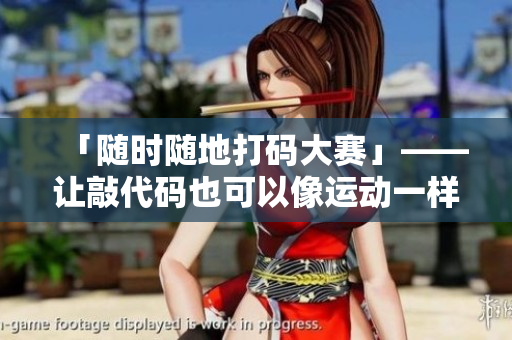 「隨時隨地打碼大賽」——讓敲代碼也可以像運動一樣刺激！