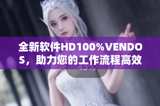 全新軟件HD100%VENDOS，助力您的工作流程高效便捷