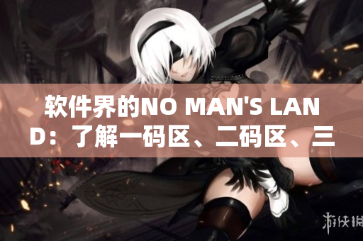 軟件界的NO MAN'S LAND：了解一碼區(qū)、二碼區(qū)、三碼區(qū)的區(qū)別