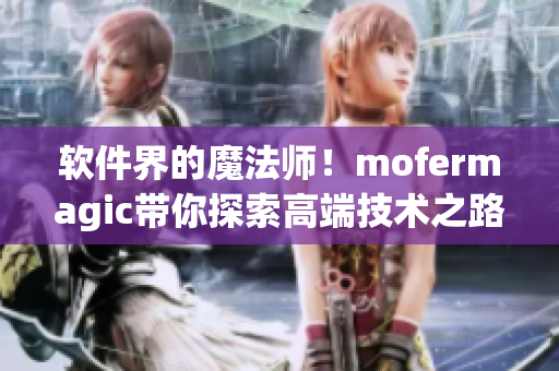 軟件界的魔法師！mofermagic帶你探索高端技術(shù)之路