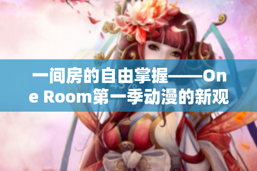 一間房的自由掌握——One Room第一季動(dòng)漫的新觀看方式！