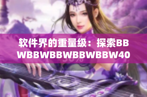 軟件界的重量級(jí)：探索BBWBBWBBWBBWBBW40的新特性