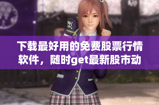 下載最好用的免費(fèi)股票行情軟件，隨時(shí)get最新股市動(dòng)態(tài)