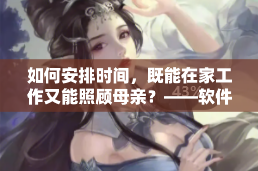 如何安排時(shí)間，既能在家工作又能照顧母親？——軟件助力，解決問(wèn)題