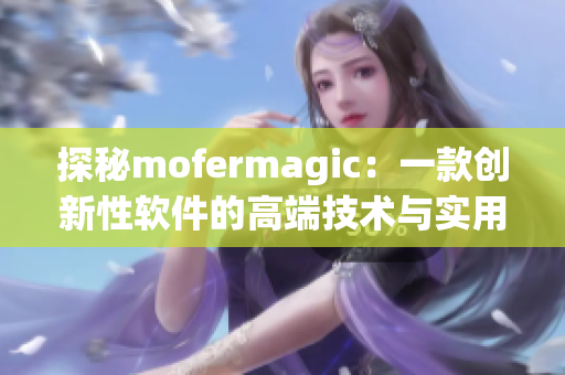 探秘mofermagic：一款創(chuàng)新性軟件的高端技術(shù)與實(shí)用應(yīng)用