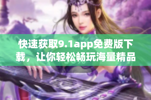 快速獲取9.1app免費版下載，讓你輕松暢玩海量精品軟件