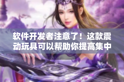 軟件開發(fā)者注意了！這款震動玩具可以幫助你提高集中精力！