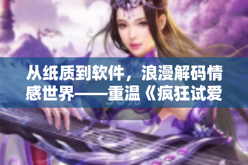 從紙質(zhì)到軟件，浪漫解碼情感世界——重溫《瘋狂試愛三》的軟件之旅
