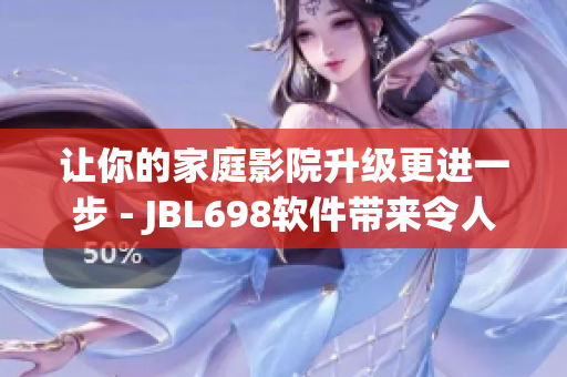 讓你的家庭影院升級更進一步 - JBL698軟件帶來令人震撼的視聽享受