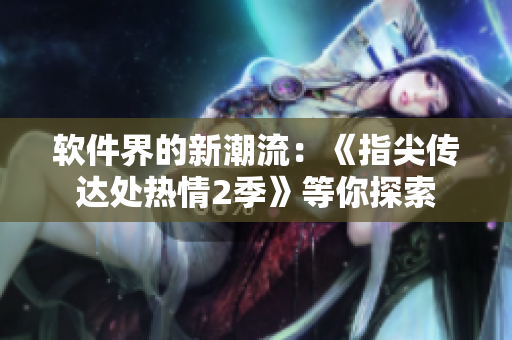 軟件界的新潮流：《指尖傳達(dá)處熱情2季》等你探索