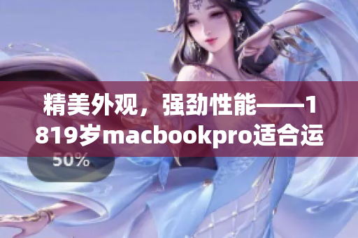 精美外觀，強(qiáng)勁性能——1819歲macbookpro適合運行各類軟件