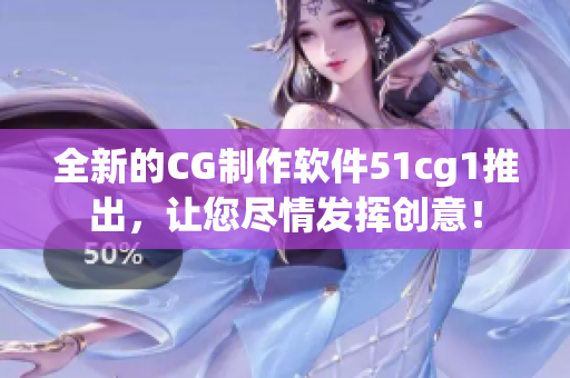 全新的CG制作軟件51cg1推出，讓您盡情發(fā)揮創(chuàng)意！