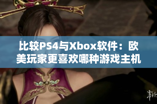比較PS4與Xbox軟件：歐美玩家更喜歡哪種游戲主機(jī)？