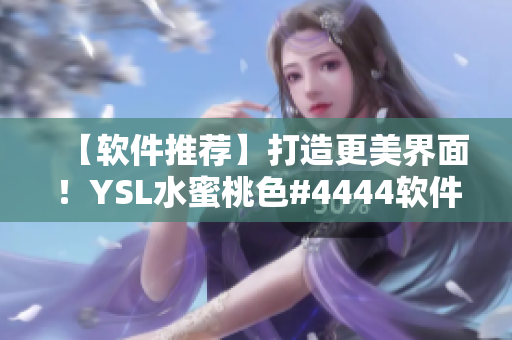 【軟件推薦】打造更美界面！YSL水蜜桃色#4444軟件主題推薦